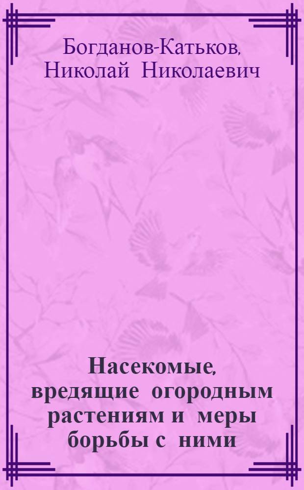 Насекомые, вредящие огородным растениям и меры борьбы с ними : С 51 рис. в тексте