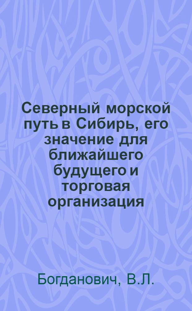 Северный морской путь в Сибирь, его значение для ближайшего будущего и торговая организация : Докл., чит. в РЭО 26.5.21 г.