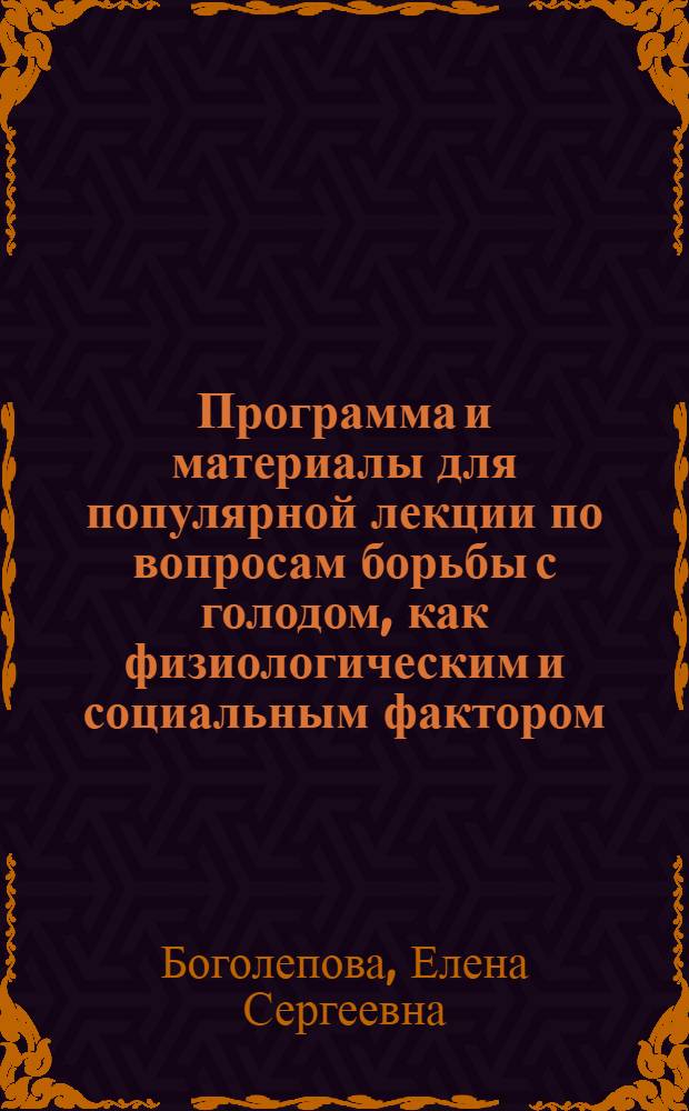 Программа и материалы для популярной лекции по вопросам борьбы с голодом, как физиологическим и социальным фактором : Сост. по различ. источникам: (материалы Гос. музея соц. гиг., материалы Выставки по охране здоровья Н.К.З. и выставки Всеровысткома, газ. сообщ., отчеты, брошюры и пр.)