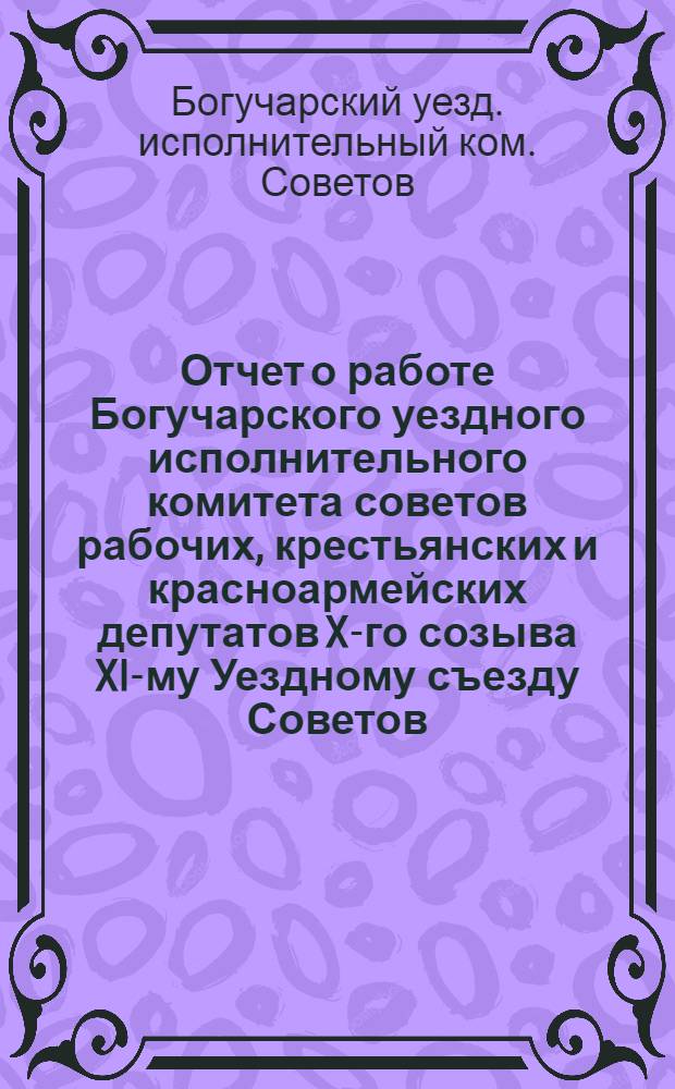 Отчет о работе Богучарского уездного исполнительного комитета советов рабочих, крестьянских и красноармейских депутатов X-го созыва XI-му Уездному съезду Советов