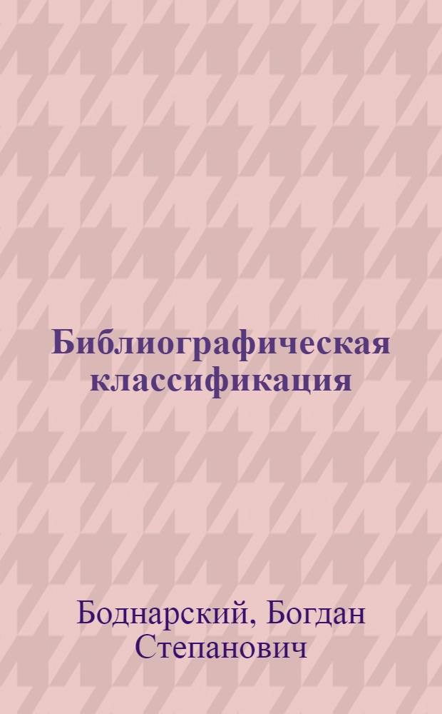Библиографическая классификация : (Общий обзор и десятич. система)