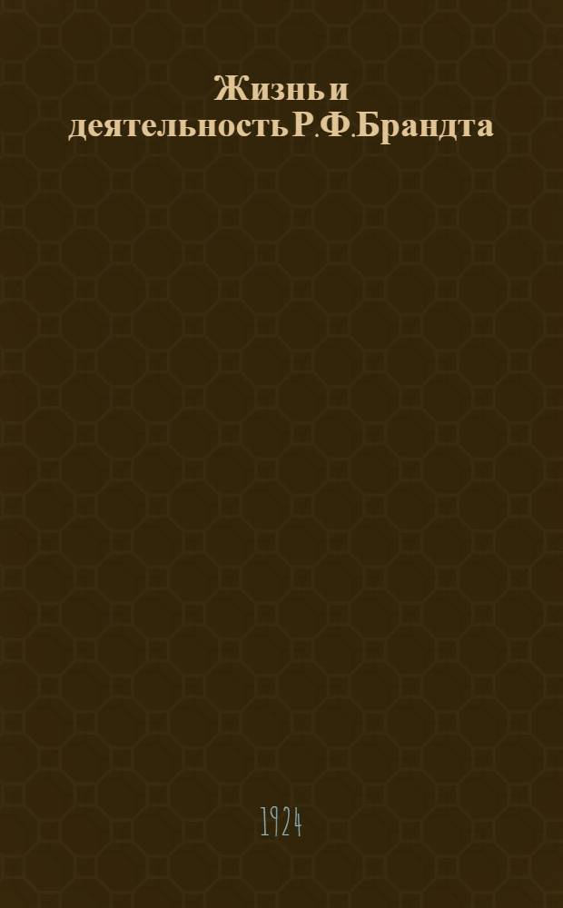 Жизнь и деятельность Р.Ф.Брандта : Докл. на заседании Рус. библиогр. о-ва при Моск. ун-те 20 мая 1920 г