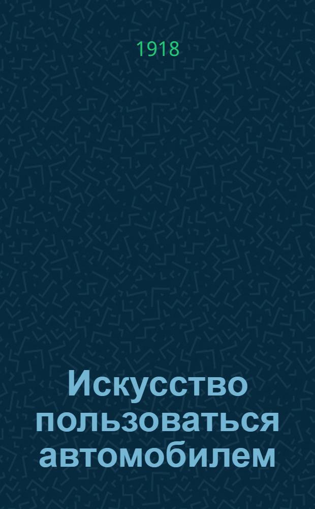 Искусство пользоваться автомобилем : В 304 с., с 61 черт. и рис. и прил. алф. указ