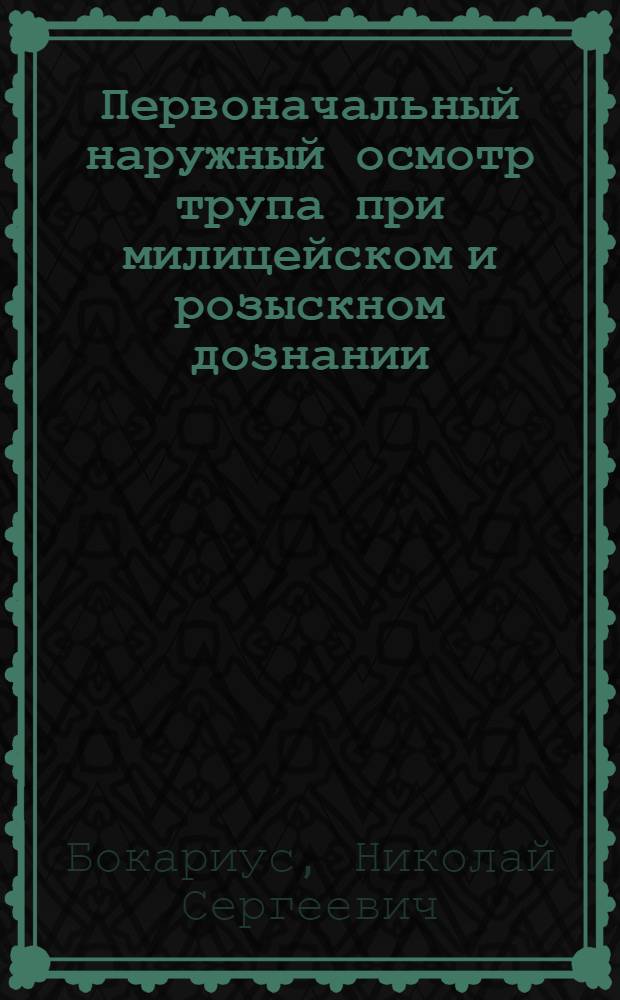 Первоначальный наружный осмотр трупа при милицейском и розыскном дознании : Опыт излож. основ обследования трупа при первонач. наруж. осмотре его