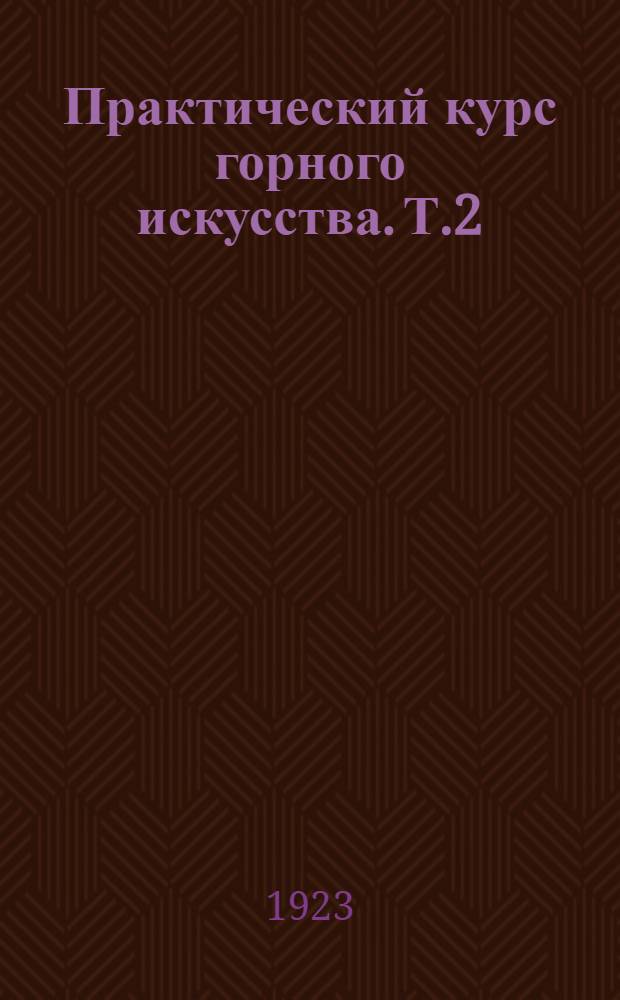 Практический курс горного искусства. Т.2 : Горные работы, разведки и бурение