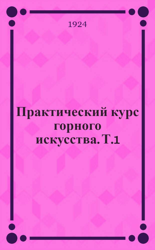 Практический курс горного искусства. Т.1 : Основы горного искусства