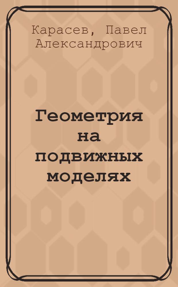 Геометрия на подвижных моделях : Изготовление и применение подвиж. моделей геометр. форм (планиметрия)