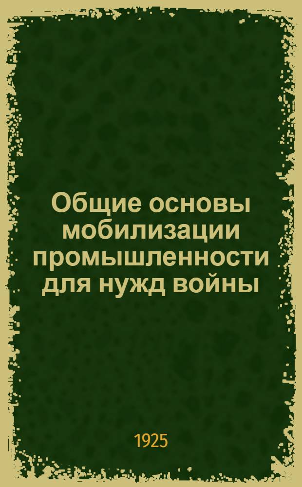 Общие основы мобилизации промышленности для нужд войны : Со вступ. ст. М.В.Фрунзе: "Фронт" и "тыл" в войне будущего