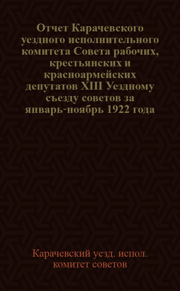 Отчет Карачевского уездного исполнительного комитета Совета рабочих, крестьянских и красноармейских депутатов XIII Уездному съезду советов за январь-ноябрь 1922 года