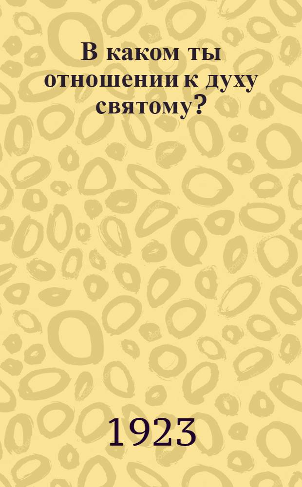 В каком ты отношении к духу святому?