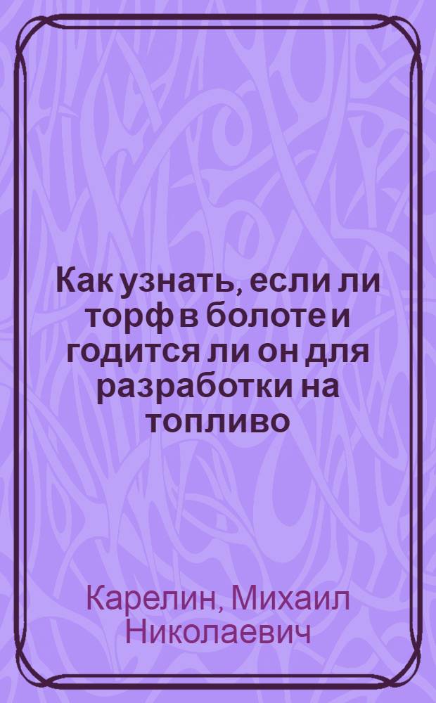 Как узнать, если ли торф в болоте и годится ли он для разработки на топливо : Рук. для десятников