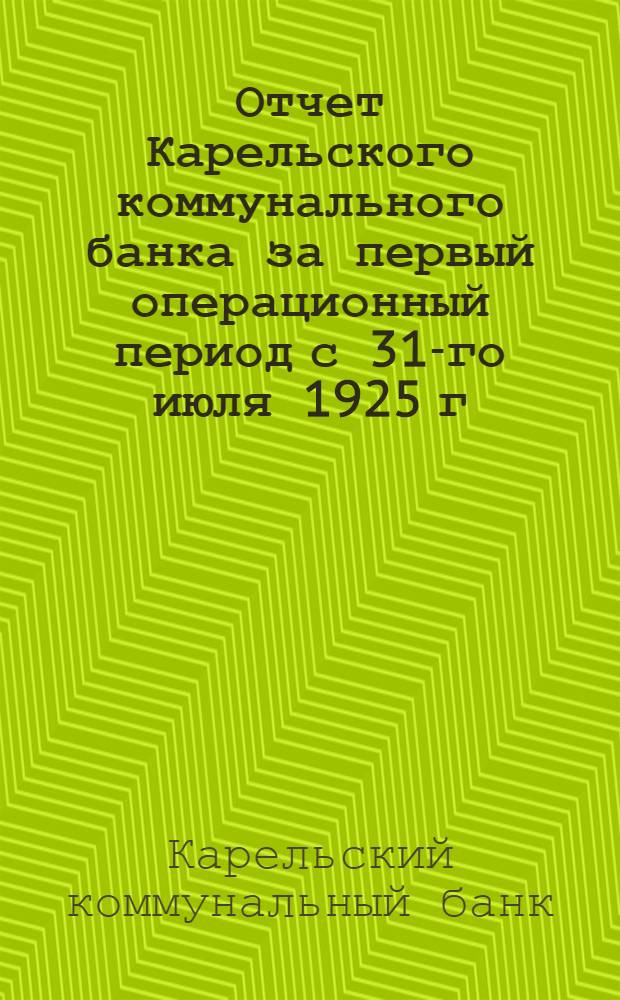 Отчет Карельского коммунального банка за первый операционный период с 31-го июля 1925 г. по 30-е сентября 1926 г.