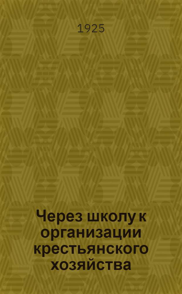 Через школу к организации крестьянского хозяйства : Метод. рук. для учащих деревен. шк. и шк. крестьян. молодежи