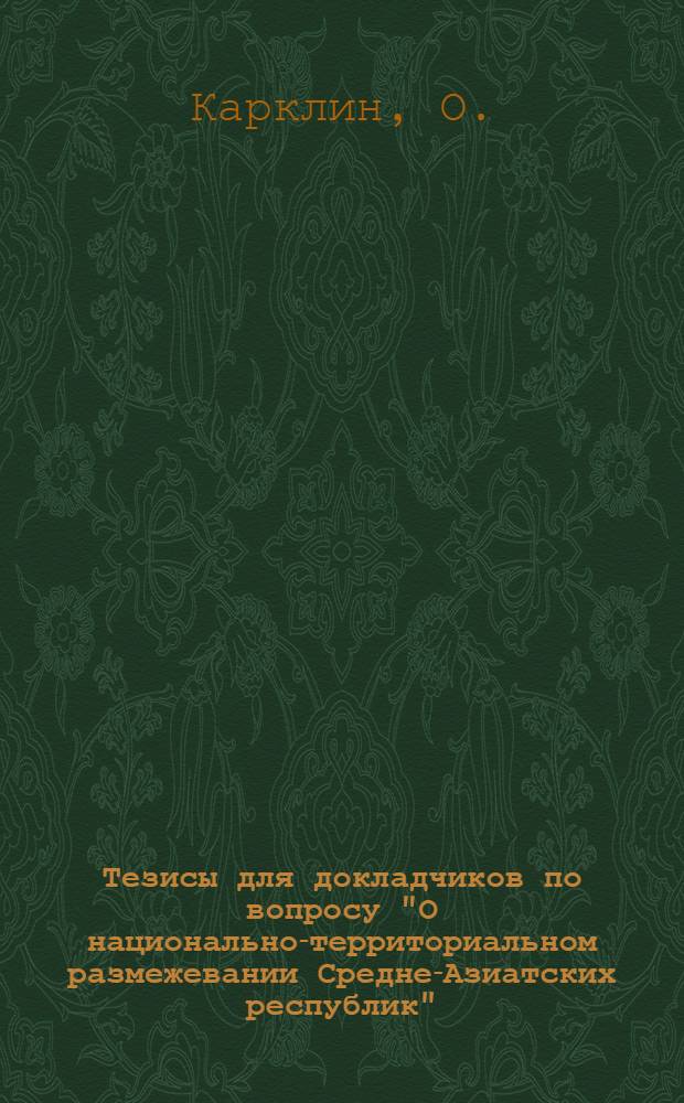 Тезисы для докладчиков по вопросу "О национально-территориальном размежевании Средне-Азиатских республик" : (Туркестана, Бухары и Хорезма)