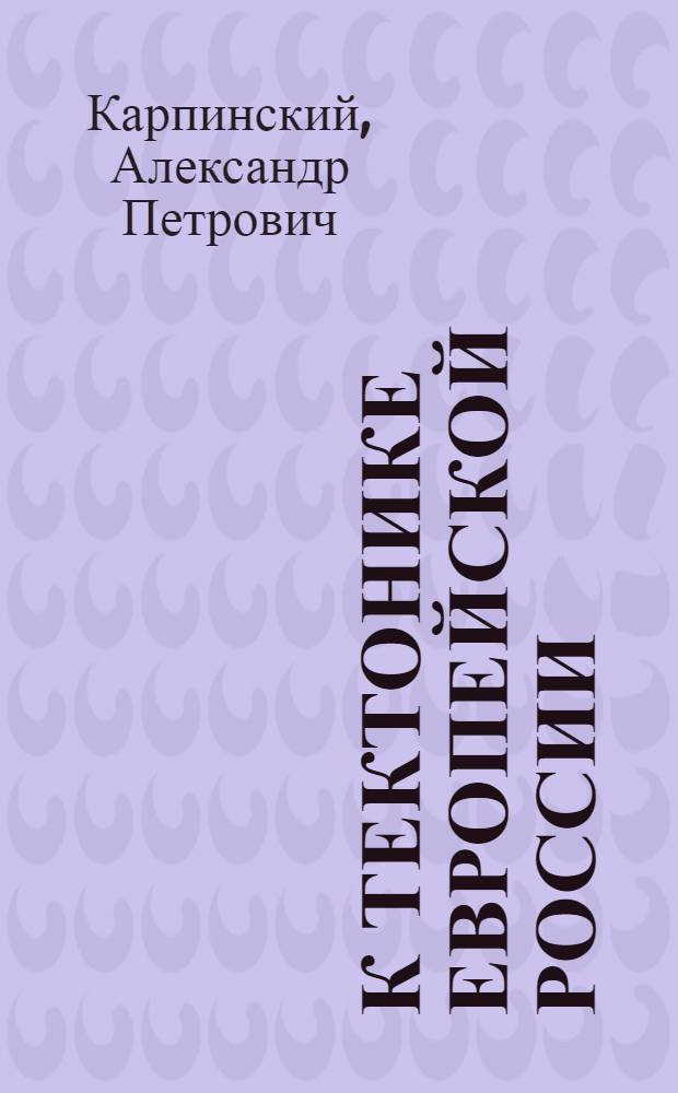 К тектонике Европейской России : Доложено в засед. Отд. физ.-мат. наук 24 сент. 1919 г.