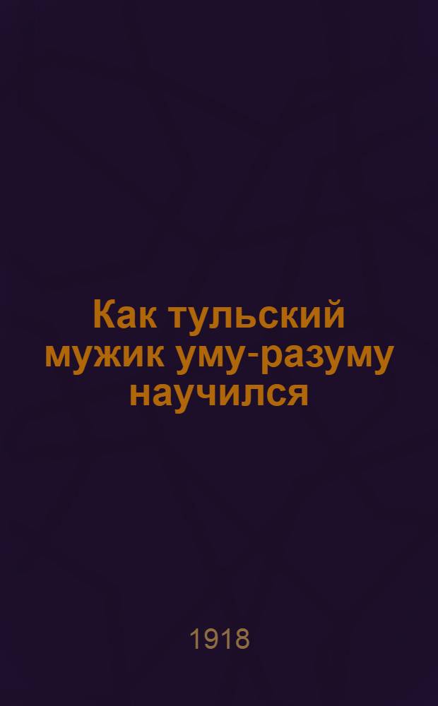 Как тульский мужик уму-разуму научился : Простое объяснение про войну и революцию