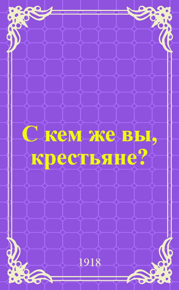 С кем же вы, крестьяне? : С кем идете? Кому помогаете?