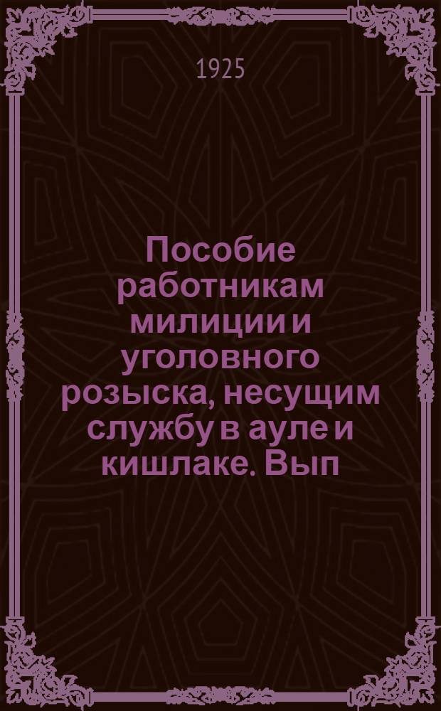 Пособие работникам милиции и уголовного розыска, несущим службу в ауле и кишлаке. Вып.1