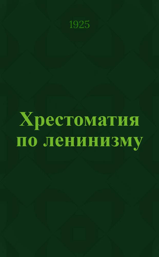 Хрестоматия по ленинизму : Пособие для совпартшк., кружков ленинизма и самообразования