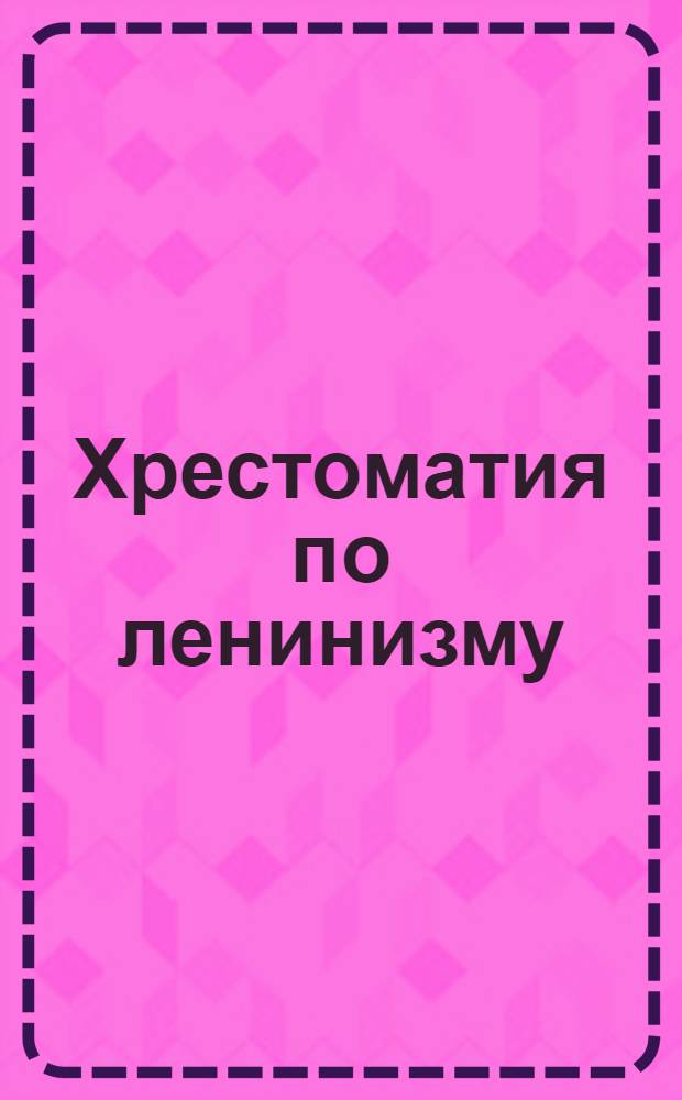 Хрестоматия по ленинизму : Пособие для совпартшк., кружков ленинизма и самообразования. Ч.3