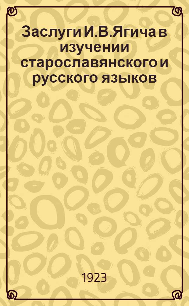 Заслуги И.В.Ягича в изучении старославянского и русского языков