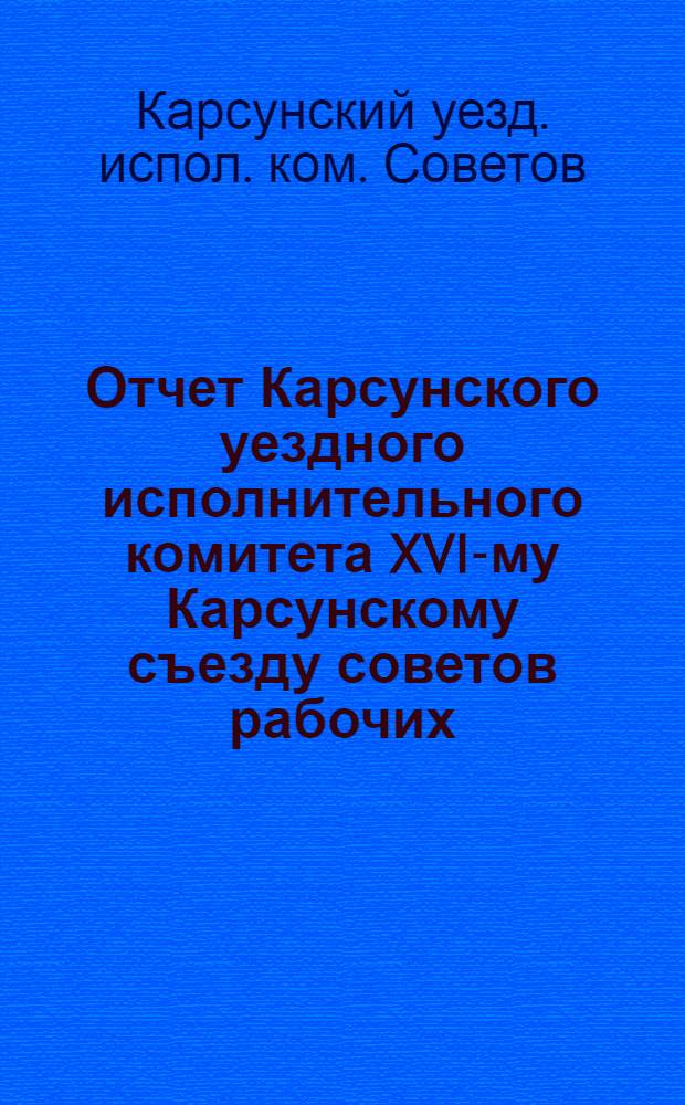 Отчет Карсунского уездного исполнительного комитета XVI-му Карсунскому съезду советов рабочих, крестьянских и красноармейских депутатов с 1 декабря 1923 г. по 15 марта 1925 г.