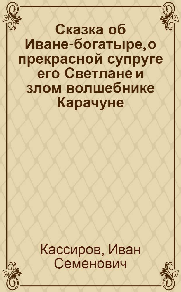 Сказка об Иване-богатыре, о прекрасной супруге его Светлане и злом волшебнике Карачуне