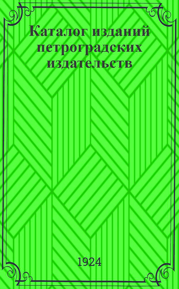 Каталог изданий петроградских издательств : Академич. изд-во, Науч. кн-во, "Наука и школа", "Третья стража", П.П.Сойкин, "Синяя птица", "Кооперация", "Колос"