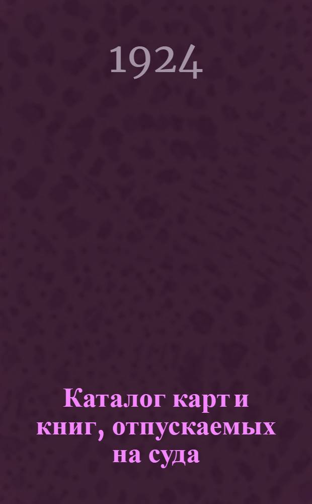 Каталог карт и книг, отпускаемых на суда : Испр. по 1 янв. 1924 г