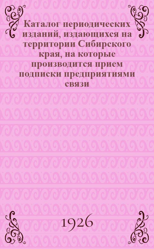 Каталог периодических изданий, издающихся на территории Сибирского края, на которые производится прием подписки предприятиями связи : На 1926 г