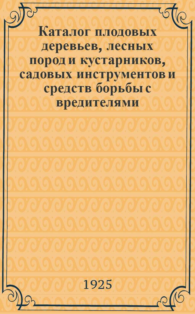 Каталог плодовых деревьев, лесных пород и кустарников, садовых инструментов и средств борьбы с вредителями. ... на сезон: осень 1925 г. и весна 1926 г.