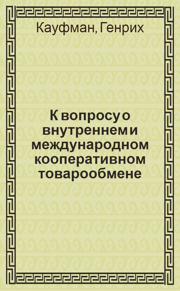 К вопросу о внутреннем и международном кооперативном товарообмене : (Докл., прочит. на Междунар. кооператив. съезде в Глазго в 1913 г.)