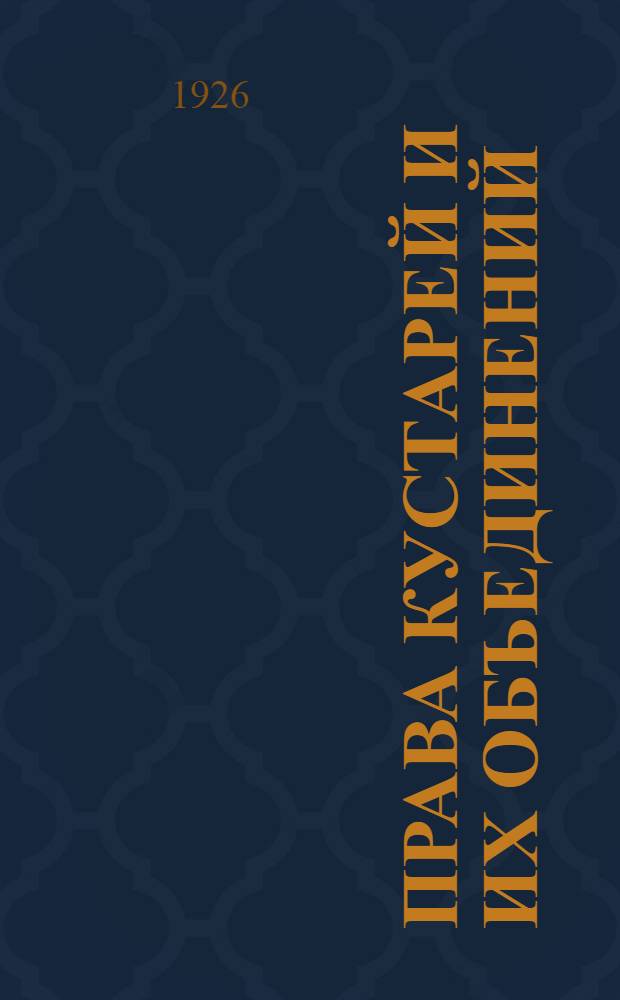 Права кустарей и их объединений : Сб. ст., декретов, постановлений, циркуляров и инструкций, определяющ. правов. положение кустаря и промысл. кооперации : 1921 г. - 15 сент. 1925 г. : Материалы, связан. с кооп. инструктажем в области промысл. кооперации