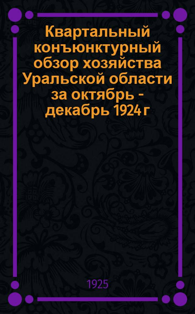 Квартальный конъюнктурный обзор хозяйства Уральской области за октябрь - декабрь 1924 г.