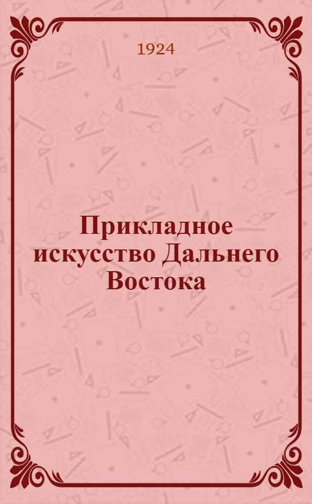 Прикладное искусство Дальнего Востока : Крат. путеводитель по выставке