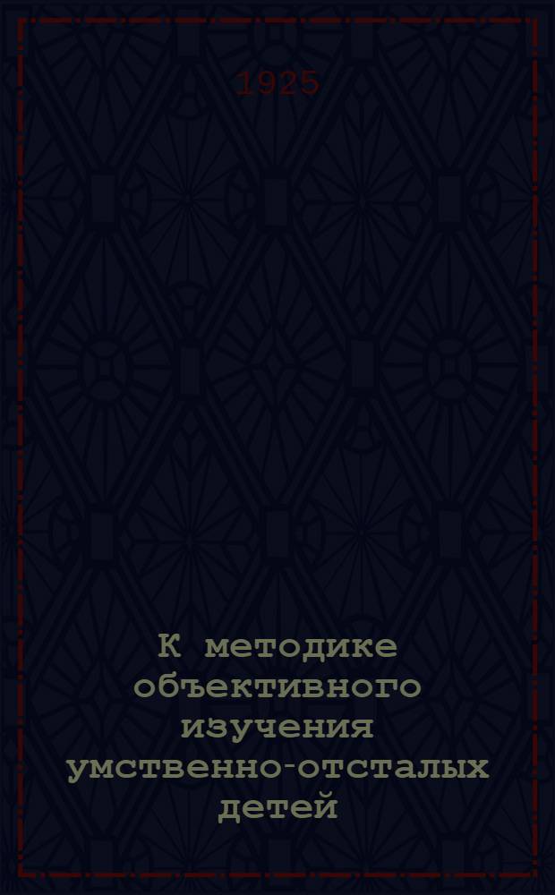 К методике объективного изучения умственно-отсталых детей : Система Нечаева в применении к изуч. умств. развития дефектив. детей : Из Педол. отд. Укр. гос. психоневрол. ин-та