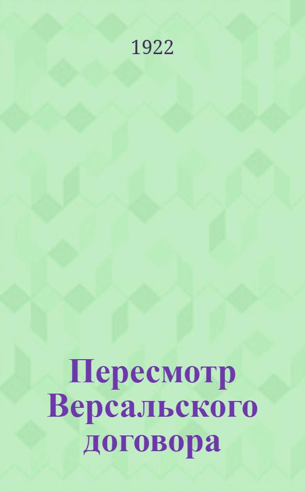 Пересмотр Версальского договора : Авториз. пер. с англ