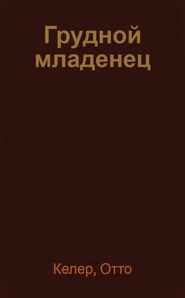Грудной младенец : Его развитие, уход за ним и вскармливание