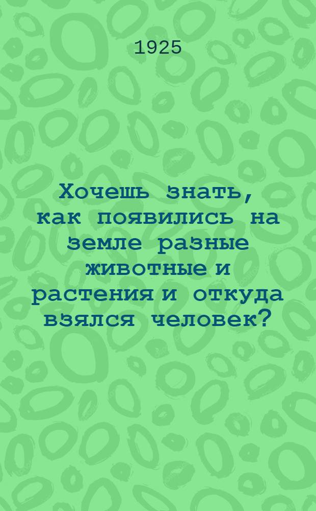 Хочешь знать, как появились на земле разные животные и растения и откуда взялся человек?. Кн. 1 : Сила и разнообразие жизни