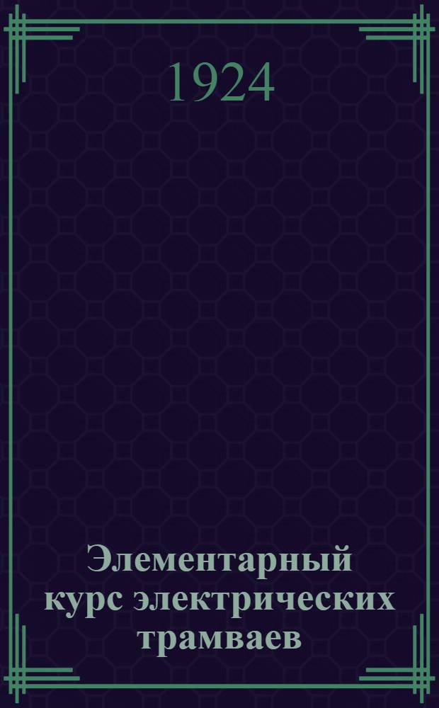 Элементарный курс электрических трамваев : Рук. для вагоновожатых