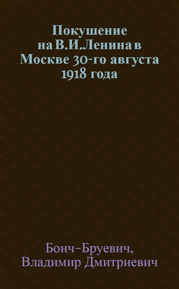 Покушение на В.И.Ленина в Москве 30-го августа 1918 года : (По лич. воспоминаниям)