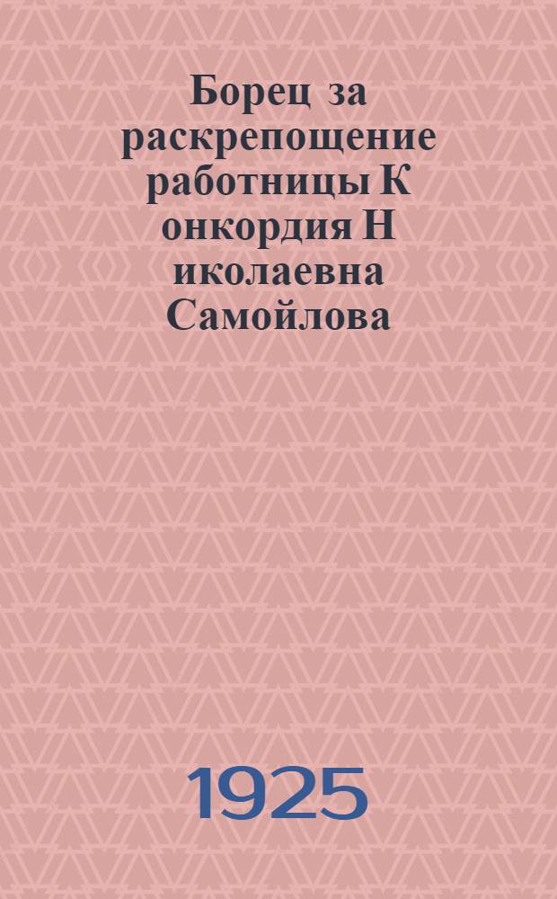 Борец за раскрепощение работницы К[онкордия] Н[иколаевна] Самойлова : Сб. ст