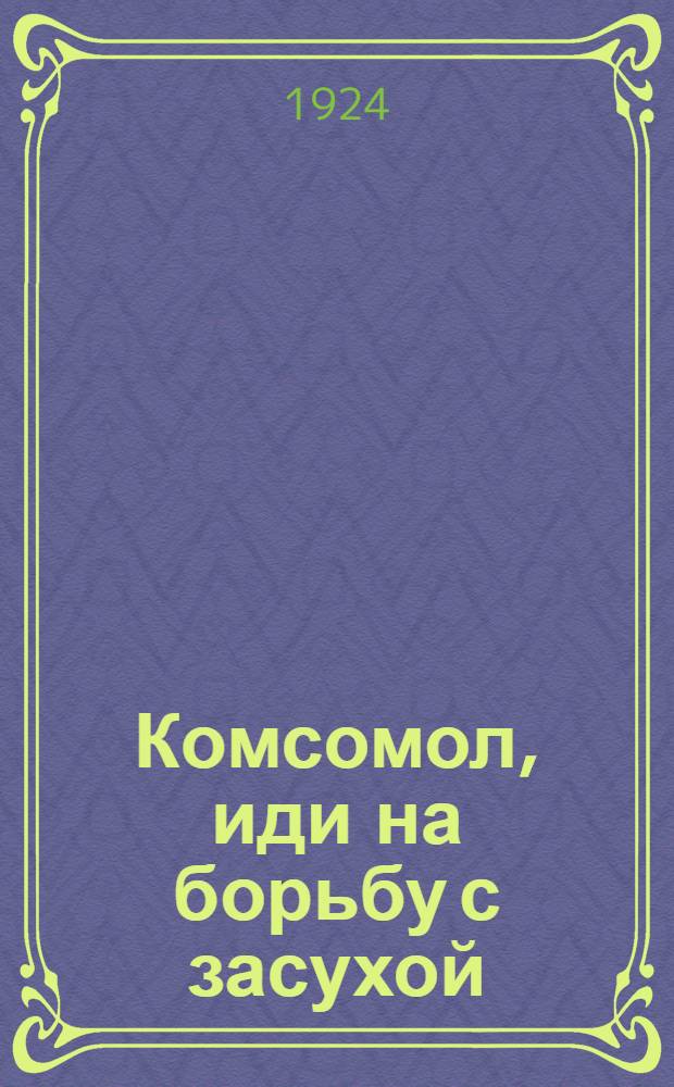 Комсомол, иди на борьбу с засухой : С 7 рис