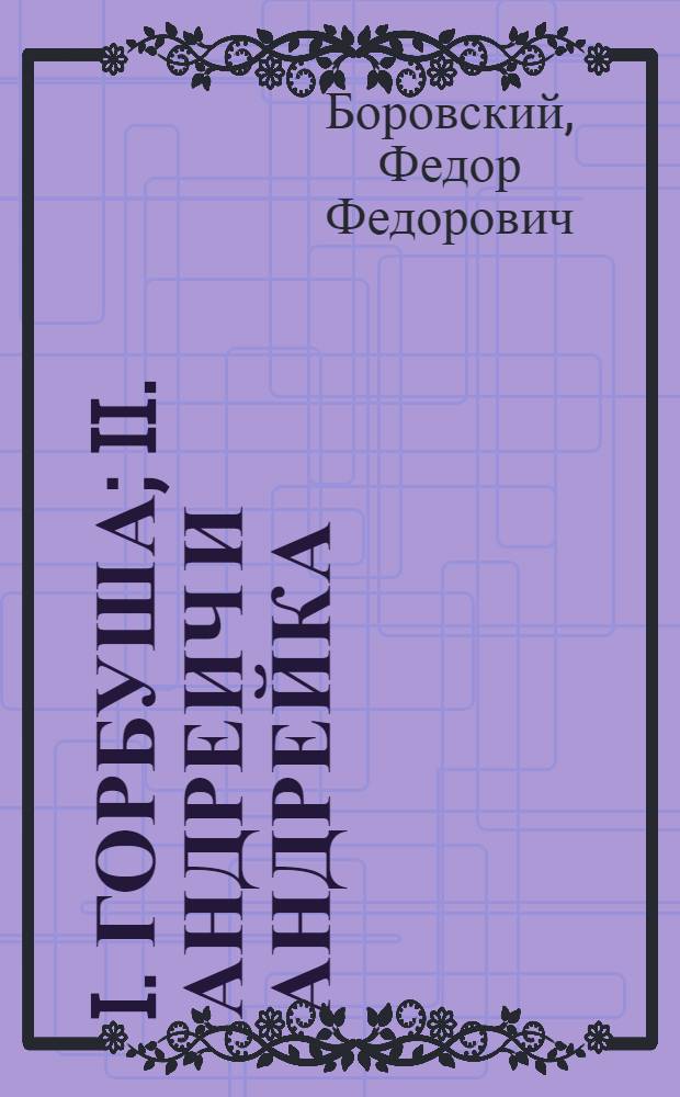I. Горбуша; II. Андреич и Андрейка: Рассказы из жизни наборщиков / Федор Боровский