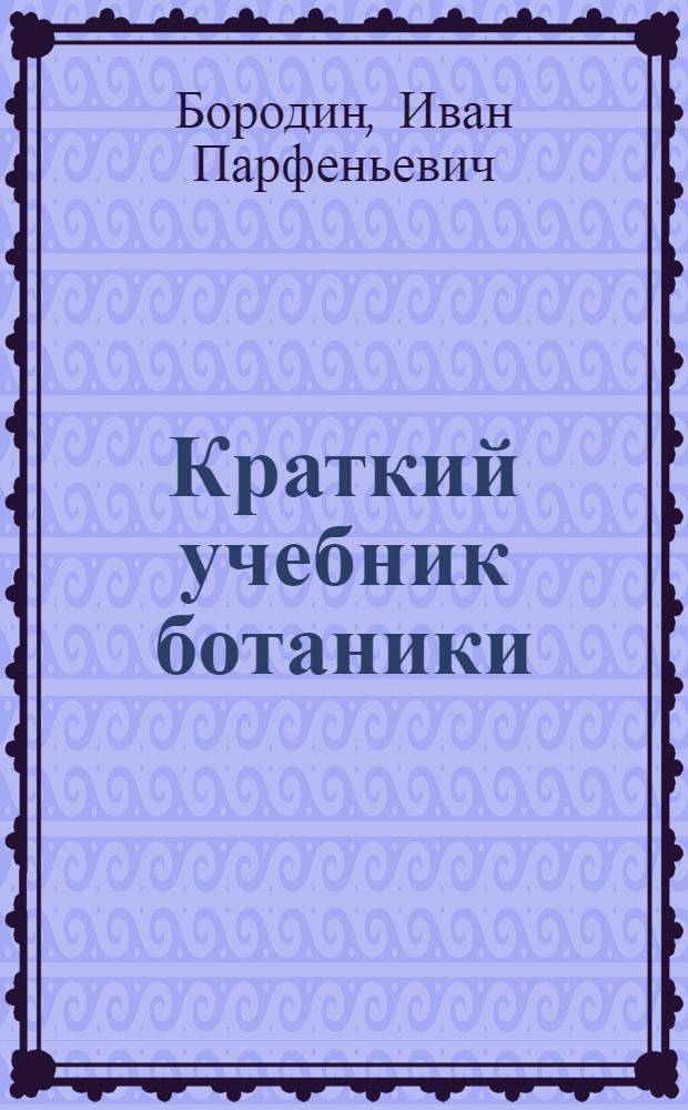 Краткий учебник ботаники : С 257 политипажами в тексте