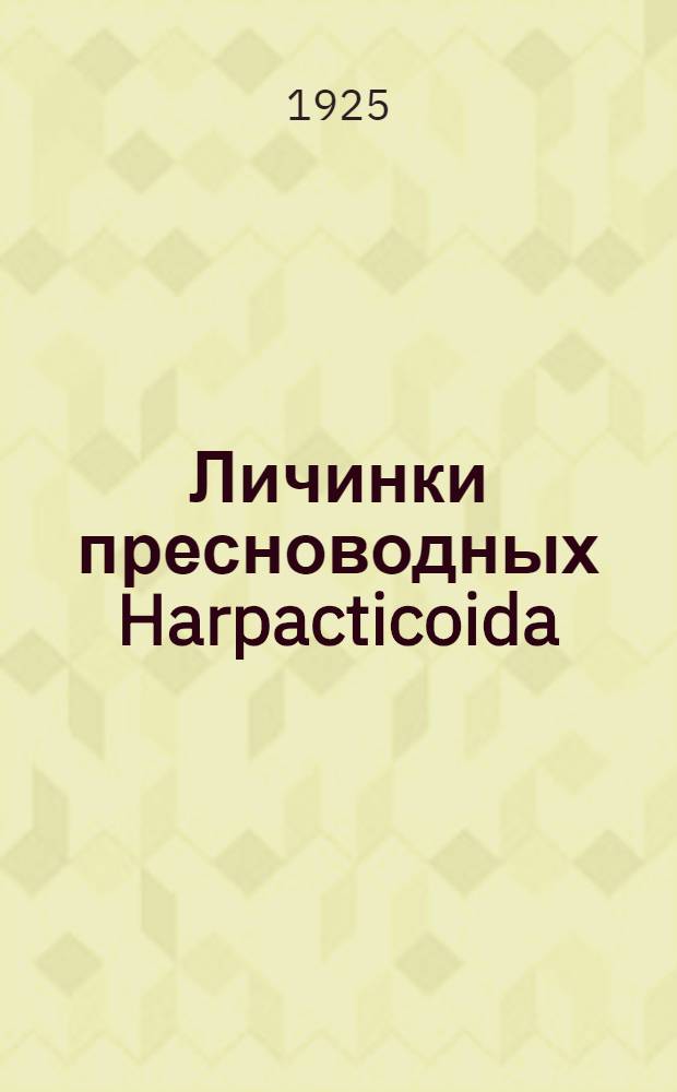 Личинки пресноводных Harpacticoida (Copepoda) : Доложено на II съезде зоологов, анатомов и гистологов в Москве (1925 г.)