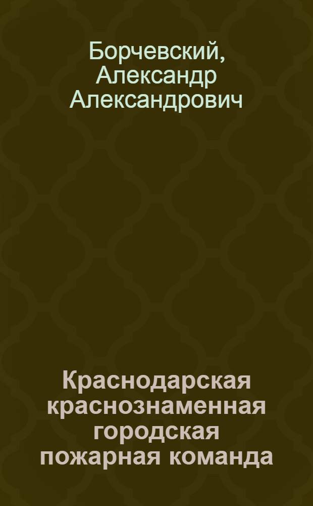 Краснодарская краснознаменная городская пожарная команда : 100 лет существования и 5 лет совет. работы