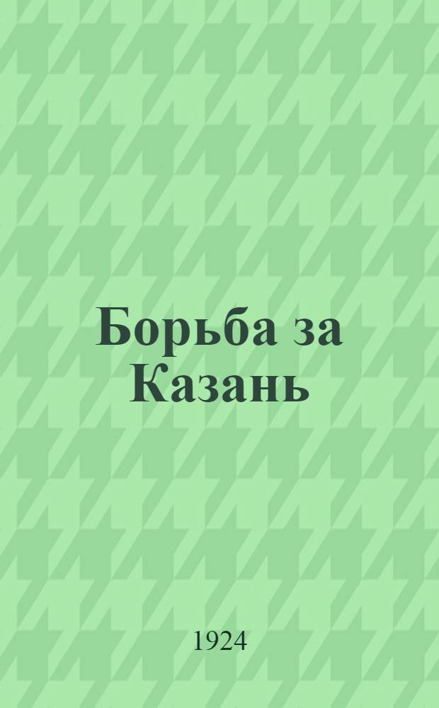 Борьба за Казань : Сб. материалов чехоучредилов. интервенции в 1918 г
