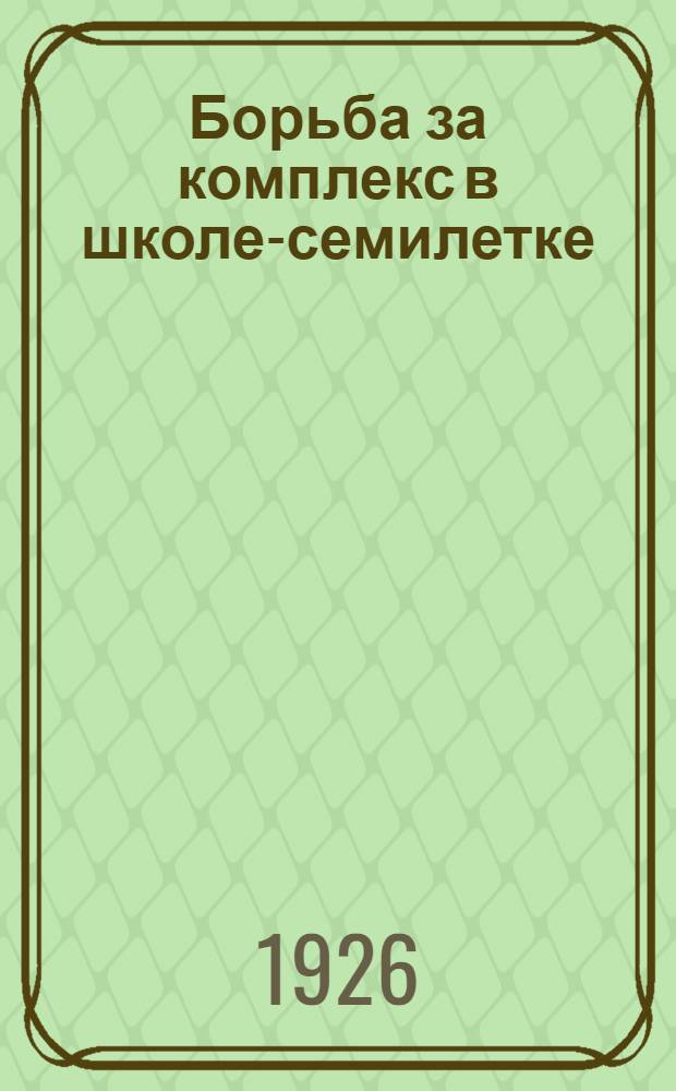 Борьба за комплекс в школе-семилетке : (Из опыта рядовой шк.) : Сб. материалов