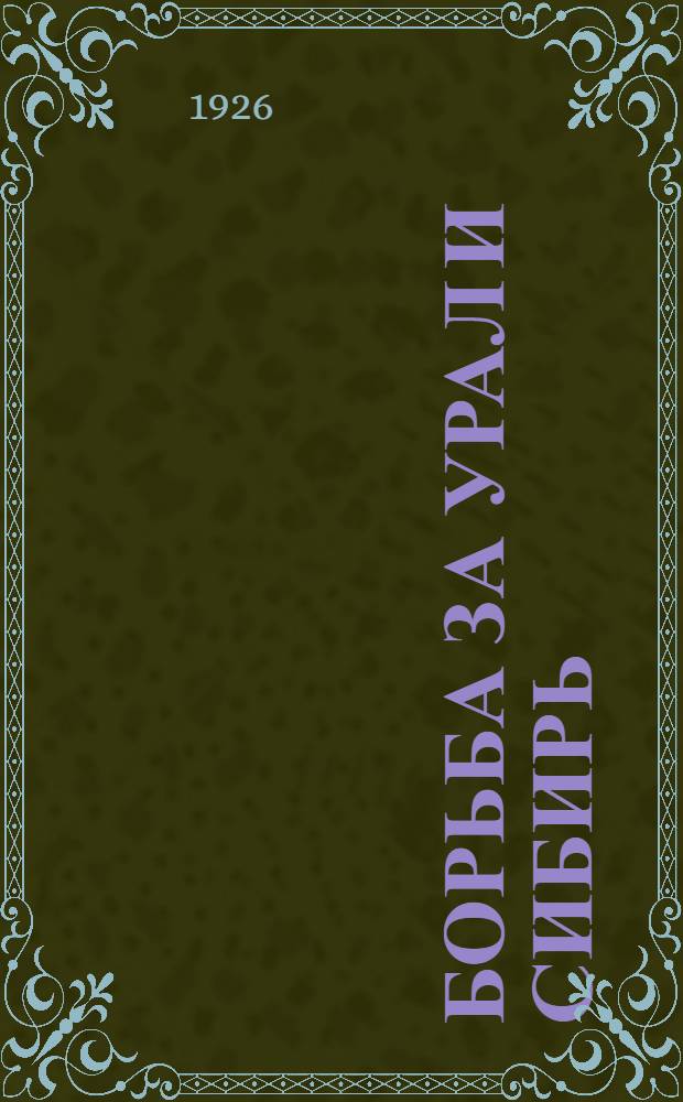 Борьба за Урал и Сибирь : Воспоминания и ст. участников борьбы с учредилов. и колчаков. контрреволюцией